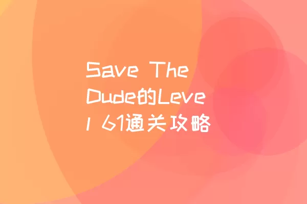 Save The Dude的Level 61通关攻略