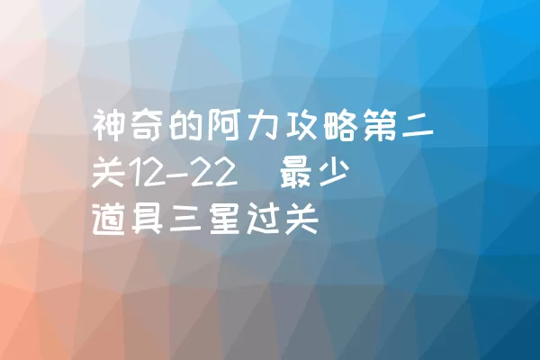 神奇的阿力攻略第二关12-22（最少道具三星过关）