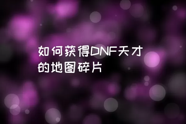 如何获得DNF天才的地图碎片