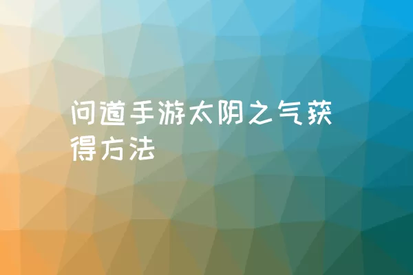 问道手游太阴之气获得方法