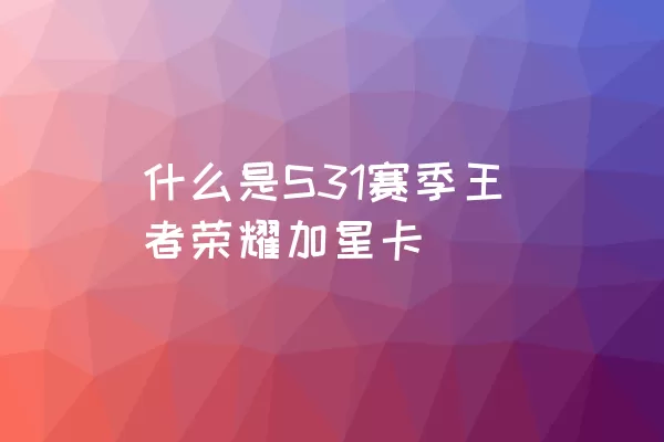 什么是S31赛季王者荣耀加星卡