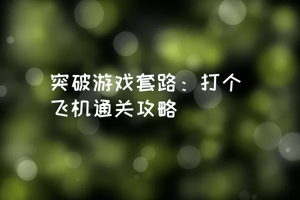 突破游戏套路：打个飞机通关攻略