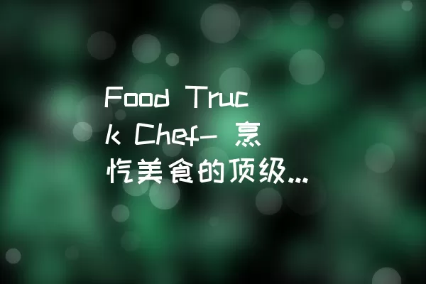 Food Truck Chef- 烹饪美食的顶级厨师梦想