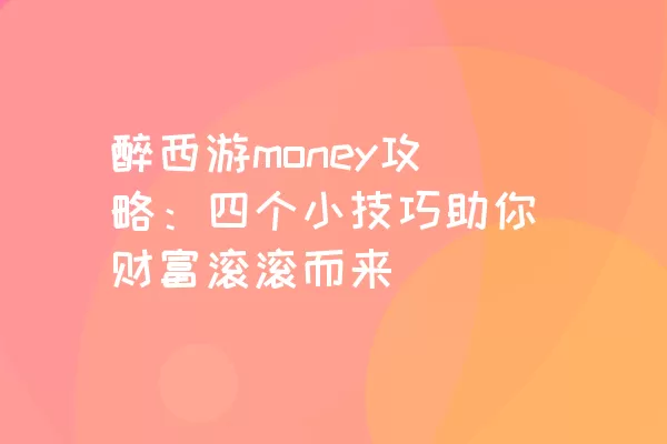 醉西游money攻略：四个小技巧助你财富滚滚而来