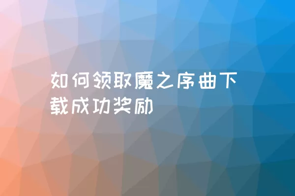 如何领取魔之序曲下载成功奖励