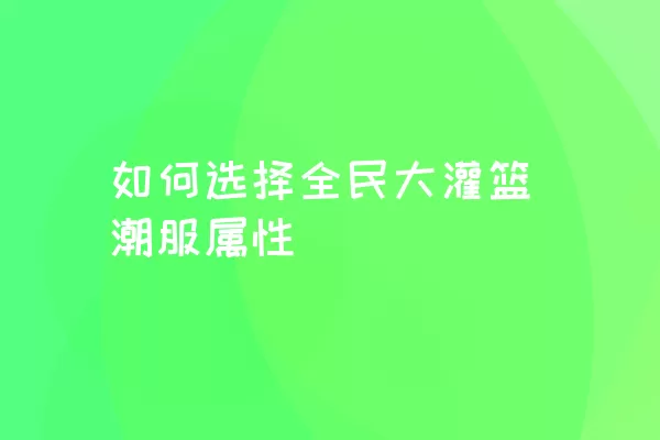 如何选择全民大灌篮潮服属性