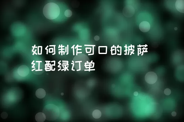 如何制作可口的披萨红配绿订单