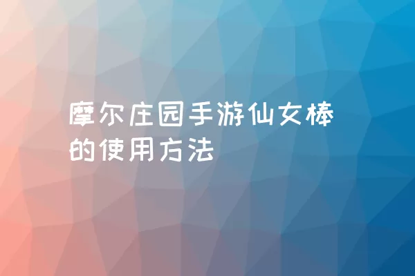 摩尔庄园手游仙女棒的使用方法