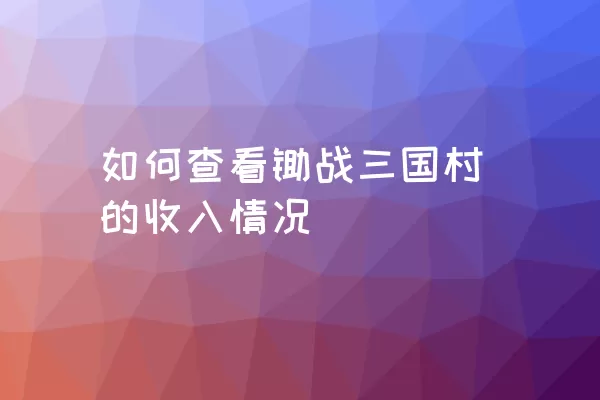 如何查看锄战三国村的收入情况