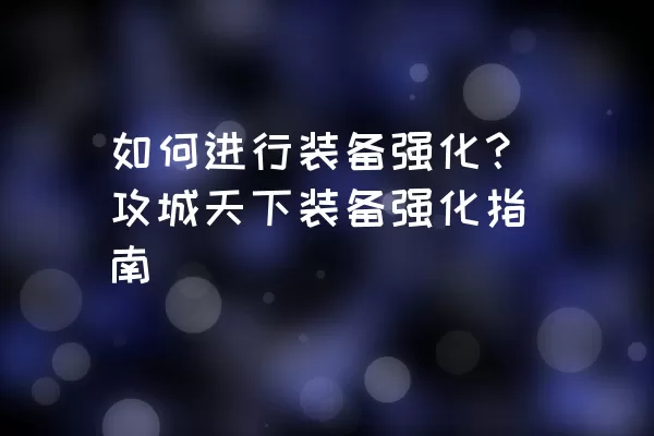 如何进行装备强化？攻城天下装备强化指南