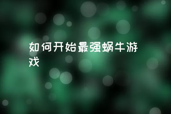 如何开始最强蜗牛游戏