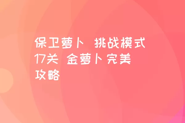 保卫萝卜 挑战模式17关 金萝卜完美攻略