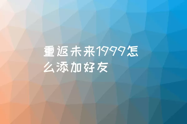 重返未来1999怎么添加好友