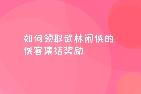 如何领取武林闲侠的侠客集结奖励