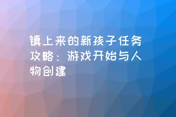 镇上来的新孩子任务攻略：游戏开始与人物创建