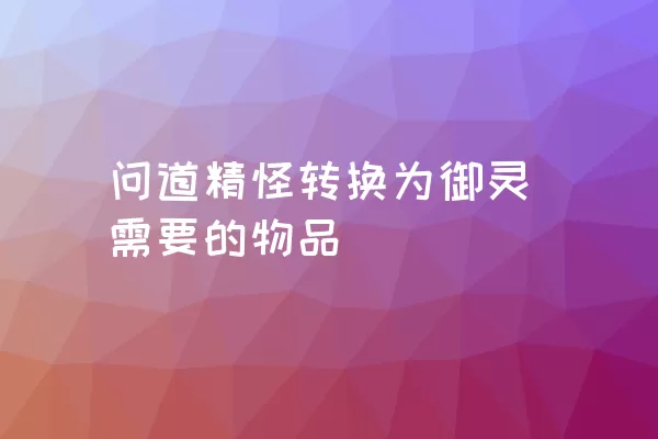 问道精怪转换为御灵需要的物品