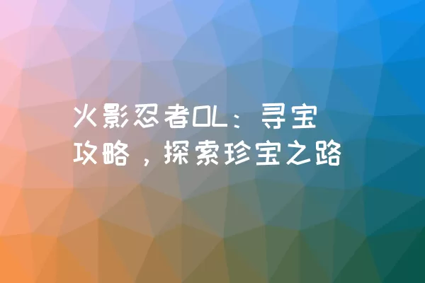 火影忍者OL：寻宝攻略，探索珍宝之路