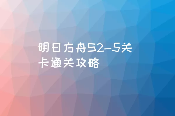 明日方舟S2-5关卡通关攻略