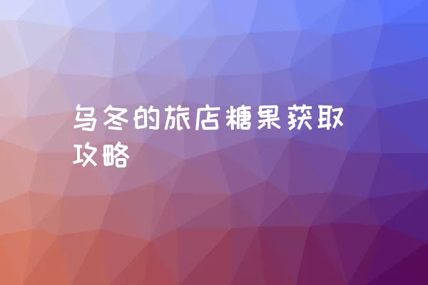 乌冬的旅店糖果获取攻略