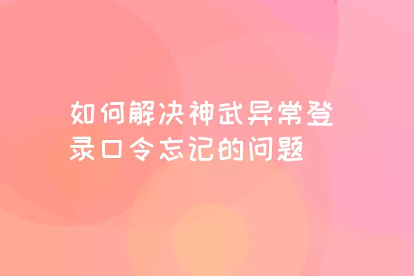 如何解决神武异常登录口令忘记的问题