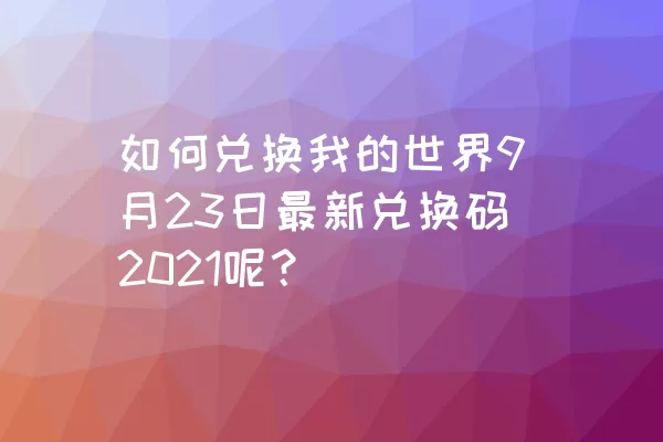 如何兑换我的世界9月23日最新兑换码2021呢？