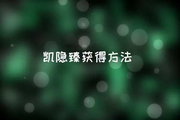 凯隐臻获得方法