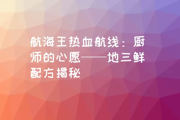 航海王热血航线：厨师的心愿——地三鲜配方揭秘