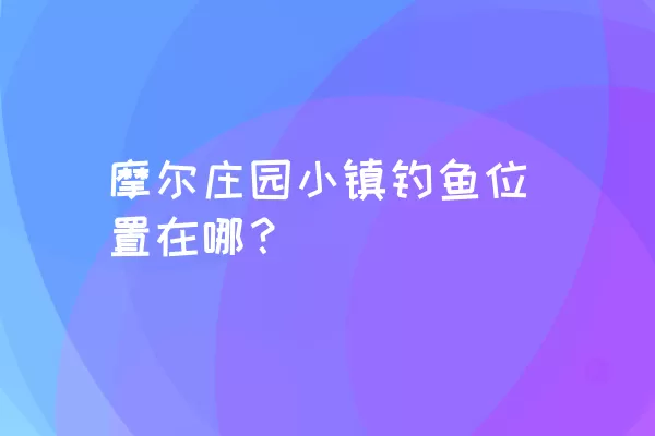 摩尔庄园小镇钓鱼位置在哪？