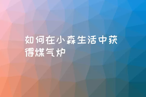 如何在小森生活中获得煤气炉