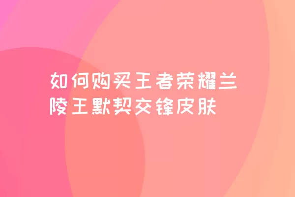 如何购买王者荣耀兰陵王默契交锋皮肤