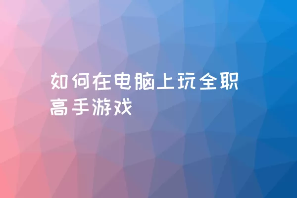 如何在电脑上玩全职高手游戏