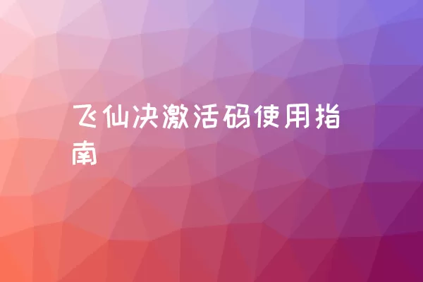 飞仙决激活码使用指南