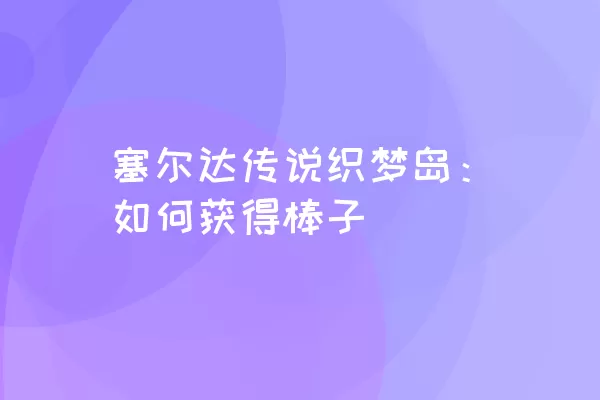 塞尔达传说织梦岛：如何获得棒子