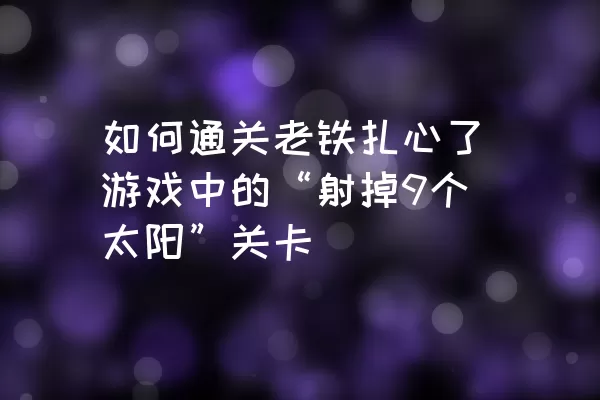 如何通关老铁扎心了游戏中的“射掉9个太阳”关卡