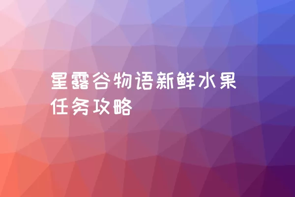 星露谷物语新鲜水果任务攻略