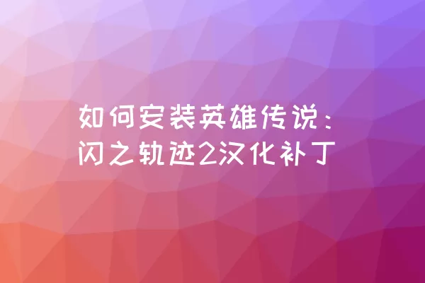 如何安装英雄传说：闪之轨迹2汉化补丁