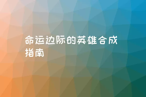 命运边际的英雄合成指南