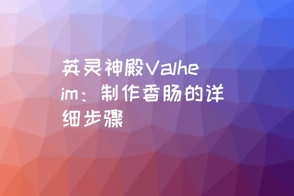 英灵神殿Valheim：制作香肠的详细步骤