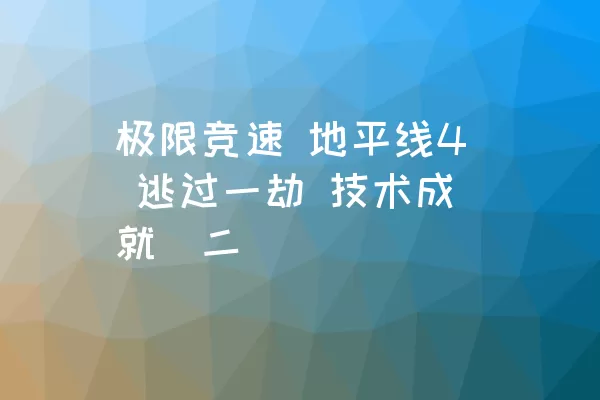 极限竞速 地平线4 逃过一劫 技术成就（二）