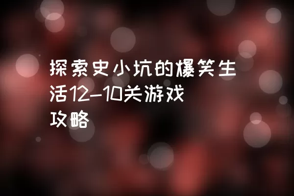 探索史小坑的爆笑生活12-10关游戏攻略