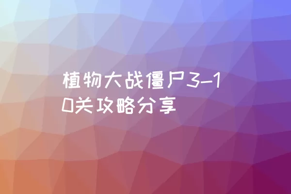 植物大战僵尸3-10关攻略分享