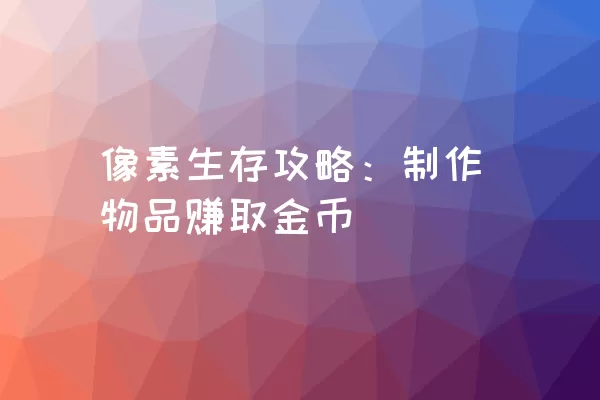 像素生存攻略：制作物品赚取金币