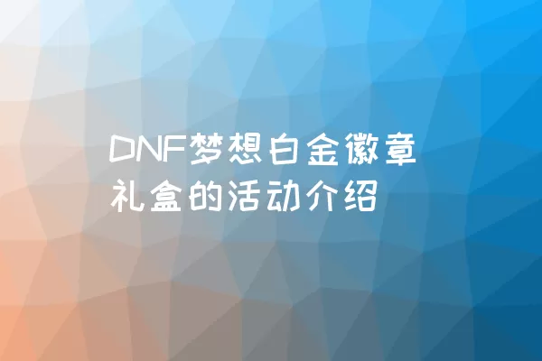 DNF梦想白金徽章礼盒的活动介绍