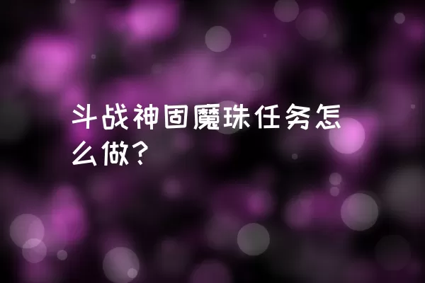 斗战神固魔珠任务怎么做？