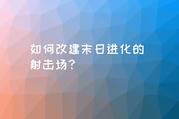 如何改建末日进化的射击场？