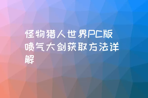 怪物猎人世界PC版喷气大剑获取方法详解