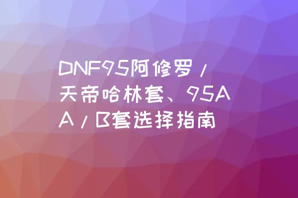 DNF95阿修罗/天帝哈林套、95AA/B套选择指南