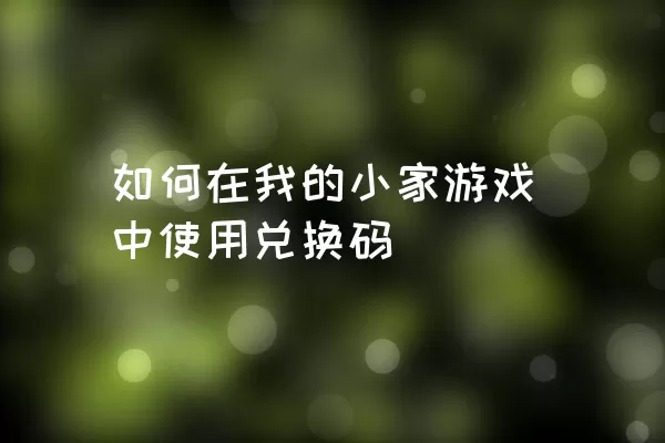 如何在我的小家游戏中使用兑换码