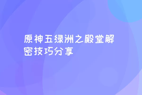 原神五绿洲之殿堂解密技巧分享