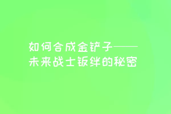 如何合成金铲子——未来战士羁绊的秘密